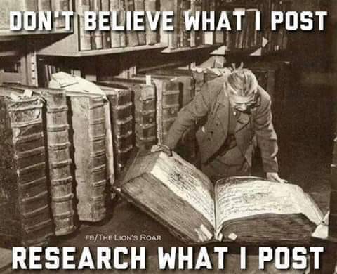 Don't believe what I post - Research what I post